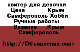 свитер для девочки › Цена ­ 2 000 - Крым, Симферополь Хобби. Ручные работы » Вязание   . Крым,Симферополь